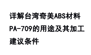 詳解臺(tái)灣奇美ABS材料PA-709的用途及其加工建議條件