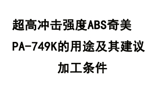 超高沖擊強(qiáng)度ABS奇美PA-749K的用途及其建議加工條件